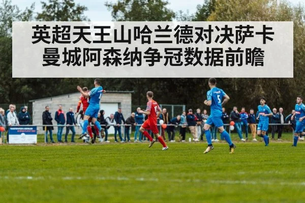 英超天王山哈兰德对决萨卡曼城阿森纳争冠数据前瞻