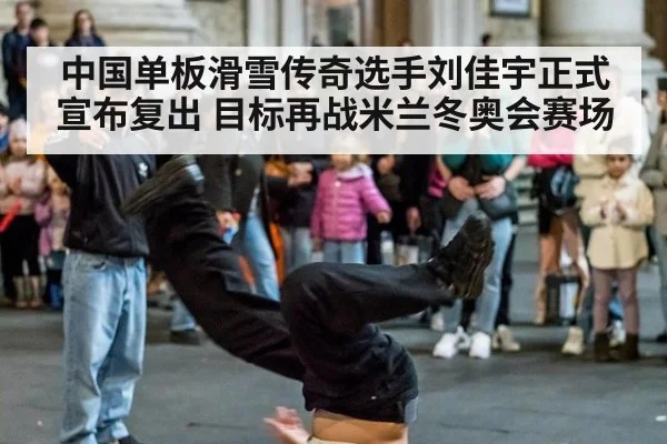 中国单板滑雪传奇选手刘佳宇正式宣布复出 目标再战米兰冬奥会赛场