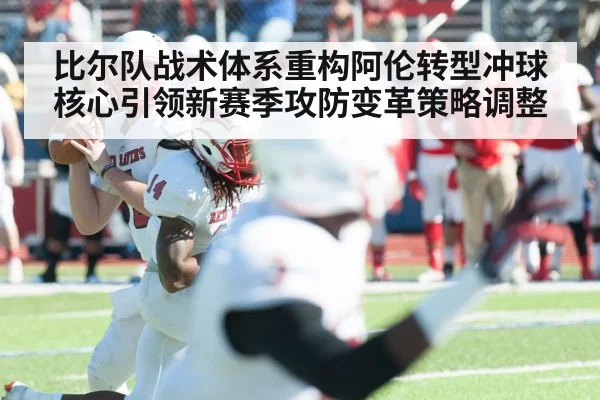 比尔队战术体系重构阿伦转型冲球核心引领新赛季攻防变革策略调整