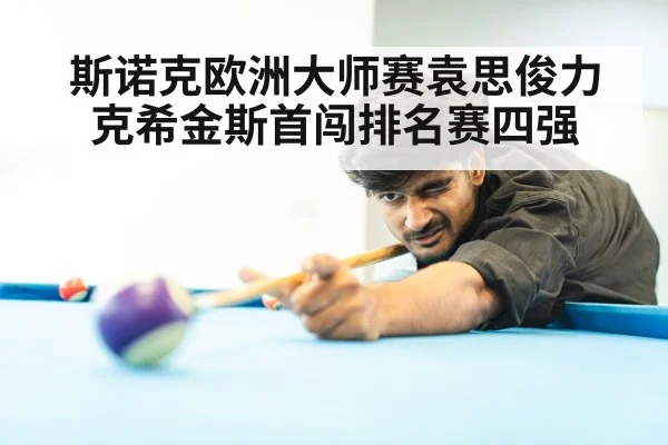 斯诺克欧洲大师赛袁思俊力克希金斯首闯排名赛四强
